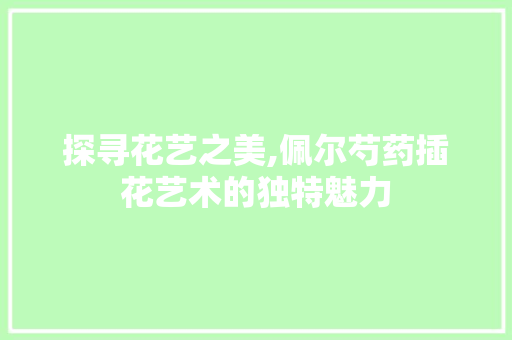 探寻花艺之美,佩尔芍药插花艺术的独特魅力 番茄种植技巧
