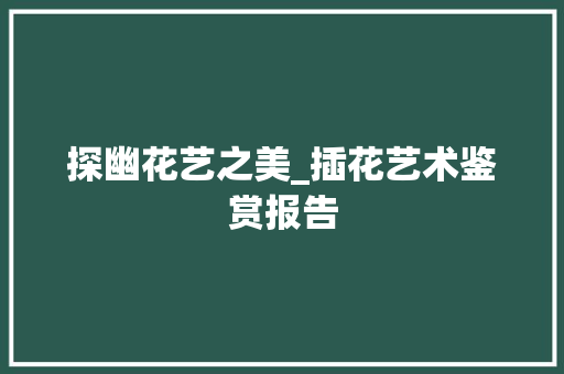 探幽花艺之美_插花艺术鉴赏报告
