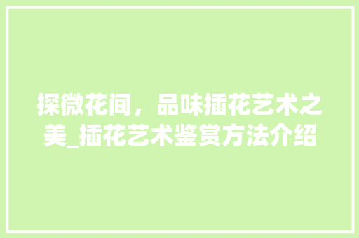 探微花间，品味插花艺术之美_插花艺术鉴赏方法介绍 番茄种植技巧