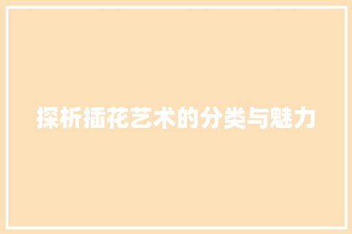 探析插花艺术的分类与魅力