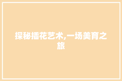 探秘插花艺术,一场美育之旅
