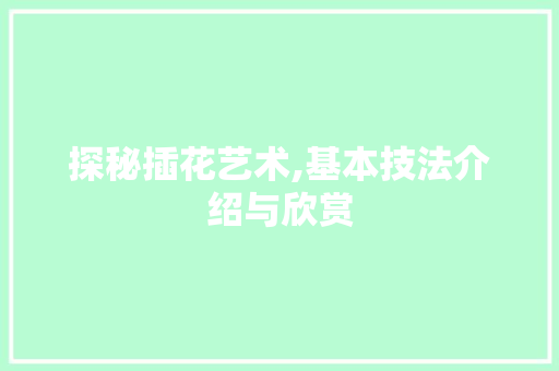 探秘插花艺术,基本技法介绍与欣赏