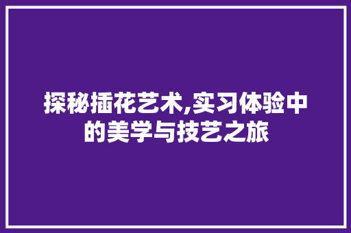 探秘插花艺术,实习体验中的美学与技艺之旅