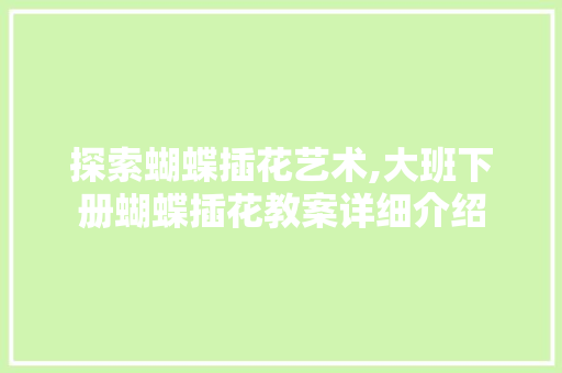 探索蝴蝶插花艺术,大班下册蝴蝶插花教案详细介绍