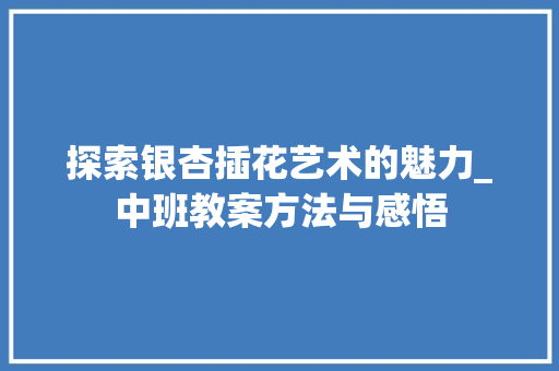 探索银杏插花艺术的魅力_中班教案方法与感悟