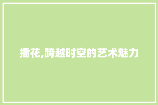 插花,跨越时空的艺术魅力