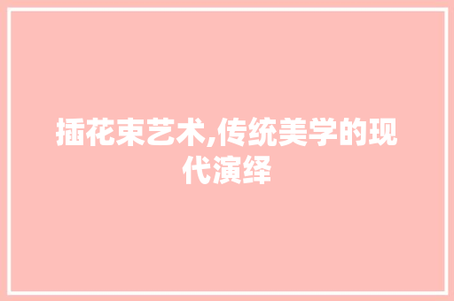 插花束艺术,传统美学的现代演绎