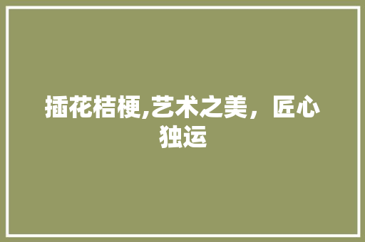 插花桔梗,艺术之美，匠心独运