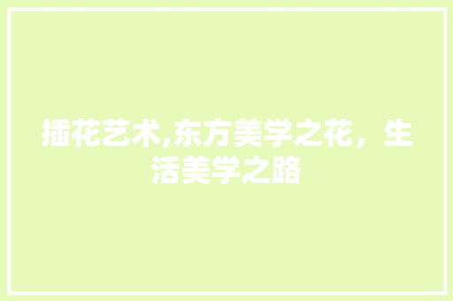 插花艺术,东方美学之花，生活美学之路