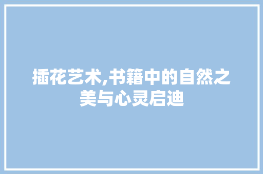 插花艺术,书籍中的自然之美与心灵启迪