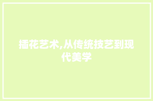插花艺术,从传统技艺到现代美学