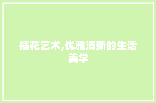 插花艺术,优雅清新的生活美学