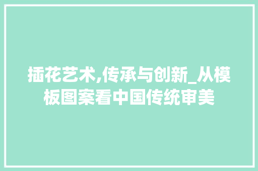 插花艺术,传承与创新_从模板图案看中国传统审美