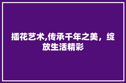 插花艺术,传承千年之美，绽放生活精彩