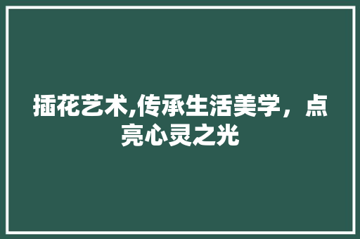 插花艺术,传承生活美学，点亮心灵之光