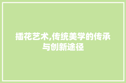插花艺术,传统美学的传承与创新途径