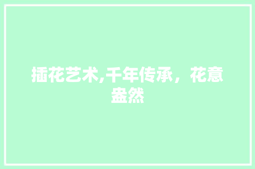 插花艺术,千年传承，花意盎然