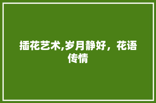 插花艺术,岁月静好，花语传情