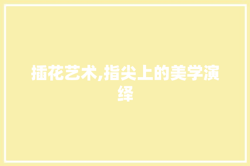 插花艺术,指尖上的美学演绎