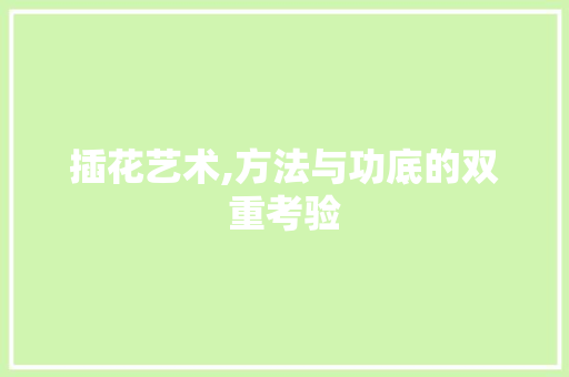 插花艺术,方法与功底的双重考验