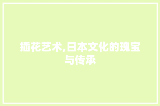 插花艺术,日本文化的瑰宝与传承
