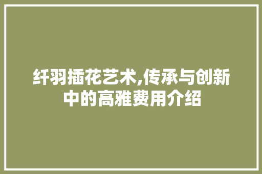 纤羽插花艺术,传承与创新中的高雅费用介绍 土壤施肥
