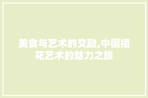 美食与艺术的交融,中国插花艺术的魅力之旅 番茄病虫害防治