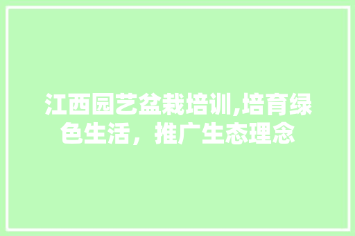 江西园艺盆栽培训,培育绿色生活，推广生态理念
