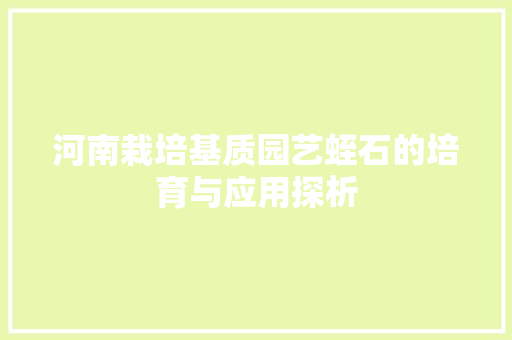 河南栽培基质园艺蛭石的培育与应用探析