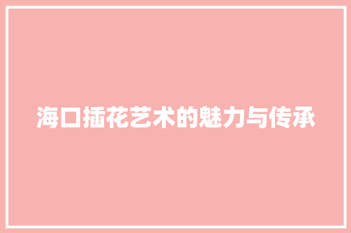 海口插花艺术的魅力与传承