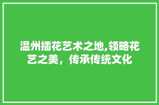 温州插花艺术之地,领略花艺之美，传承传统文化