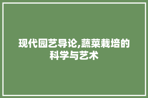 现代园艺导论,蔬菜栽培的科学与艺术