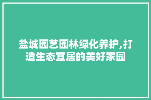 盐城园艺园林绿化养护,打造生态宜居的美好家园 土壤施肥