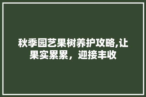 秋季园艺果树养护攻略,让果实累累，迎接丰收