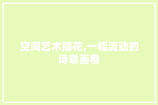 空间艺术插花,一幅流动的诗意画卷 植物种类