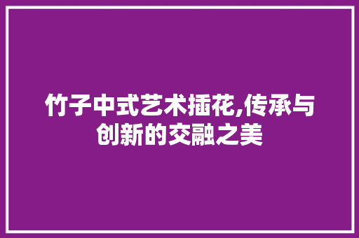 竹子中式艺术插花,传承与创新的交融之美