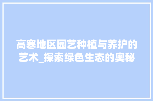 高寒地区园艺种植与养护的艺术_探索绿色生态的奥秘