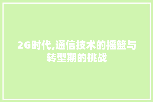 2G时代,通信技术的摇篮与转型期的挑战
