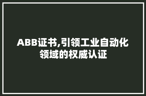 ABB证书,引领工业自动化领域的权威认证