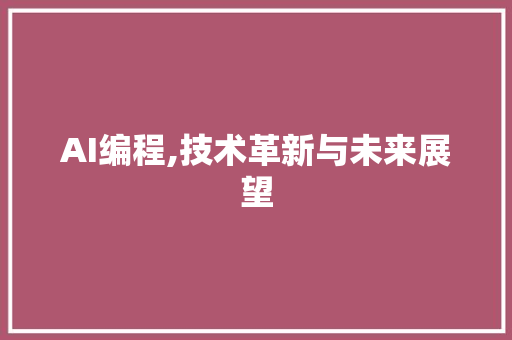 AI编程,技术革新与未来展望