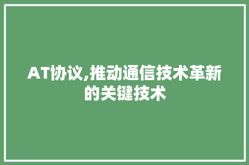 AT协议,推动通信技术革新的关键技术 植物种类