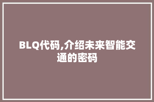 BLQ代码,介绍未来智能交通的密码 农业常识