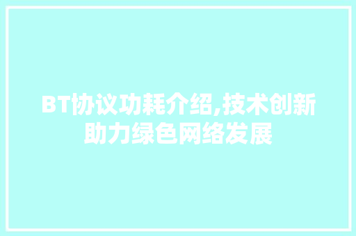 BT协议功耗介绍,技术创新助力绿色网络发展 BT协议功耗介绍,技术创新助力绿色网络发展