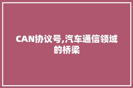 CAN协议号,汽车通信领域的桥梁