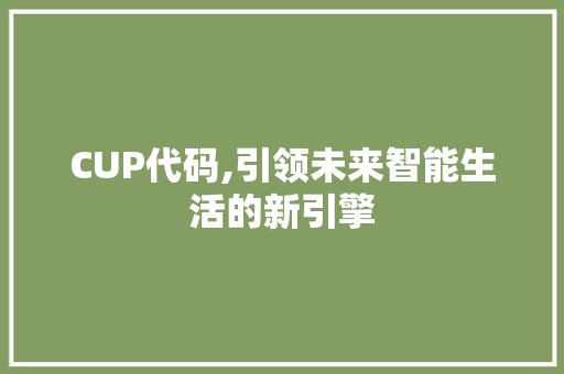 CUP代码,引领未来智能生活的新引擎