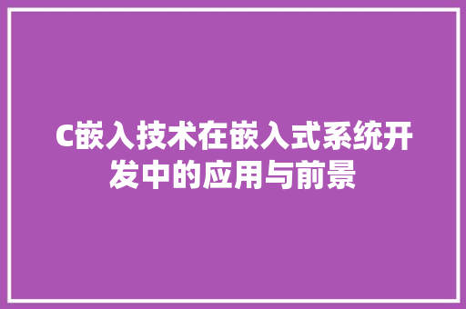 C嵌入技术在嵌入式系统开发中的应用与前景
