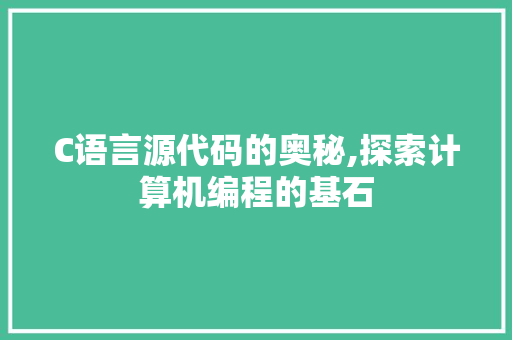C语言源代码的奥秘,探索计算机编程的基石