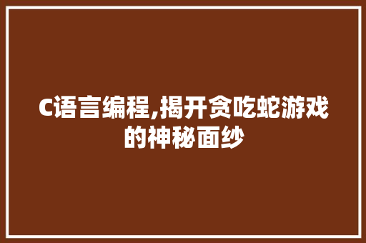 C语言编程,揭开贪吃蛇游戏的神秘面纱