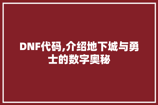 DNF代码,介绍地下城与勇士的数字奥秘