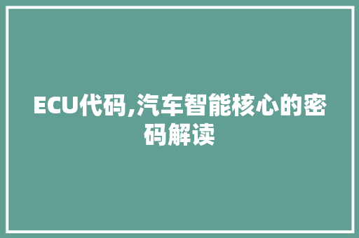 ECU代码,汽车智能核心的密码解读 农业常识